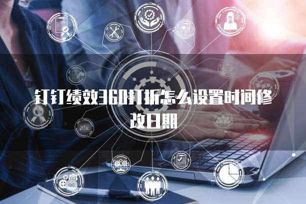 钉钉绩效360打折怎么设置时间修改日期