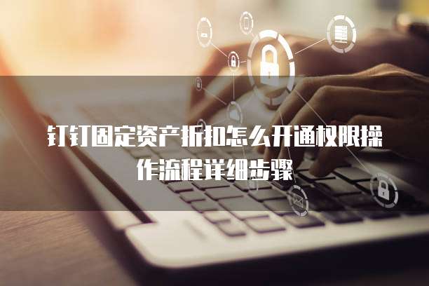 钉钉固定资产折扣怎么开通权限操作流程详细步骤