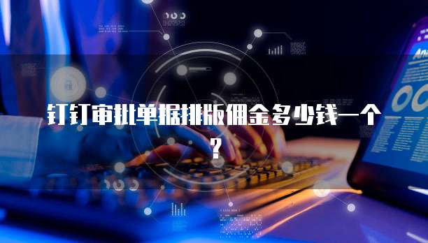 钉钉审批单据排版佣金多少钱一个?