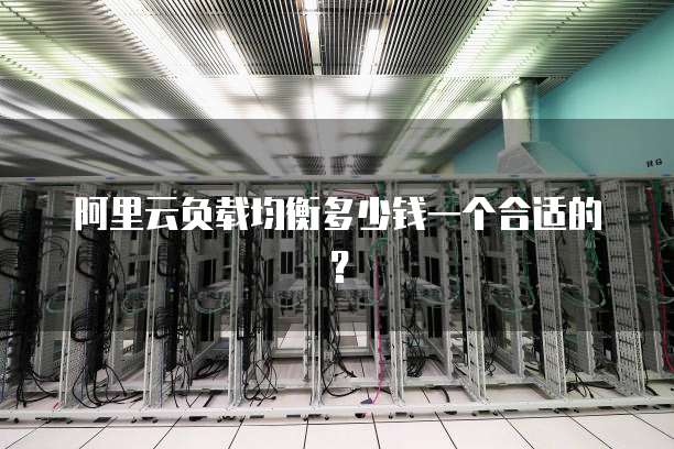 阿里云负载均衡多少钱一个合适的?