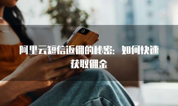 阿里云短信返佣的秘密:如何快速获取佣金