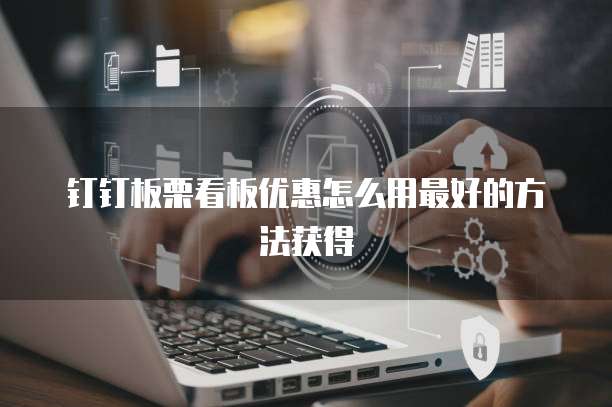 钉钉板栗看板优惠怎么用最好的方法获得
