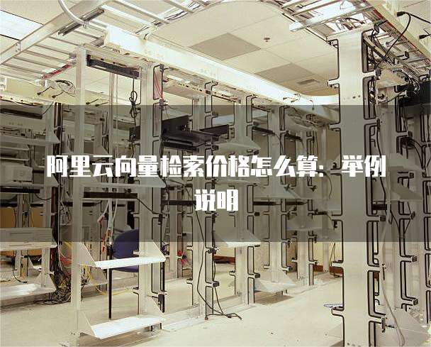 阿里云向量检索价格怎么算:举例说明