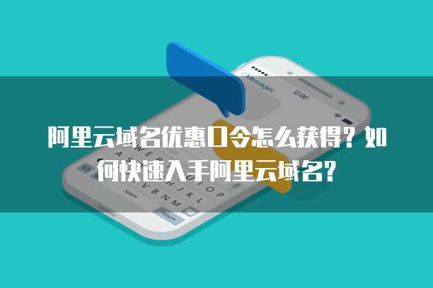 阿里云域名优惠口令怎么获得?如何快速入手阿里云域名?