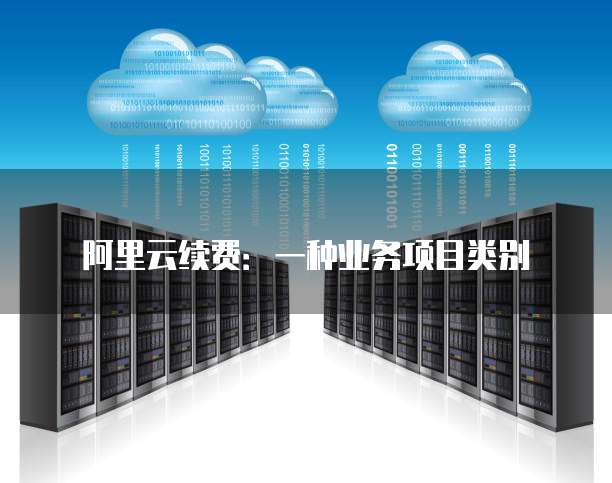 阿里云续费:一种业务项目类别