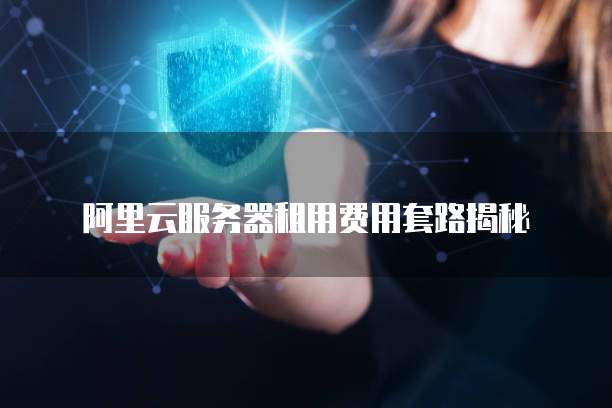 阿里云服务器租用费用套路揭秘