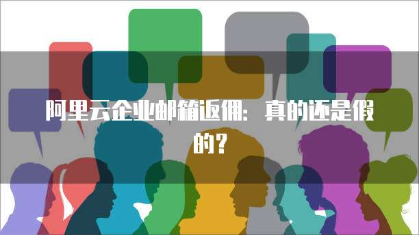 阿里云企业邮箱返佣:真的还是假的?