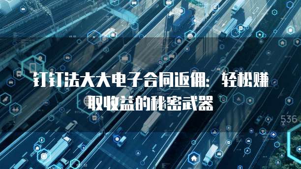 钉钉法大大电子合同返佣:轻松赚取收益的秘密武器