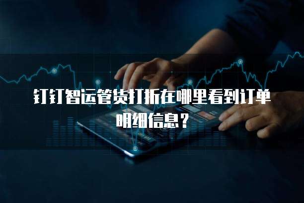 钉钉智运管货打折在哪里看到订单明细信息?