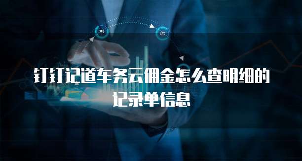 钉钉记道车务云佣金怎么查明细的记录单信息