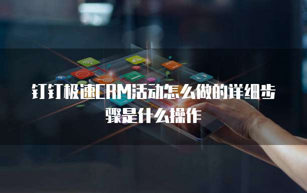 钉钉极速CRM活动怎么做的详细步骤是什么操作