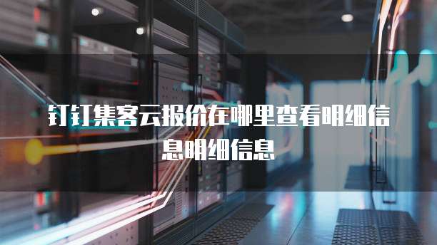 钉钉集客云报价在哪里查看明细信息明细信息