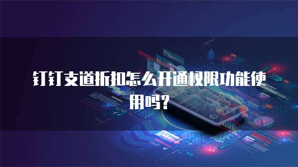 钉钉支道折扣怎么开通权限功能使用吗?