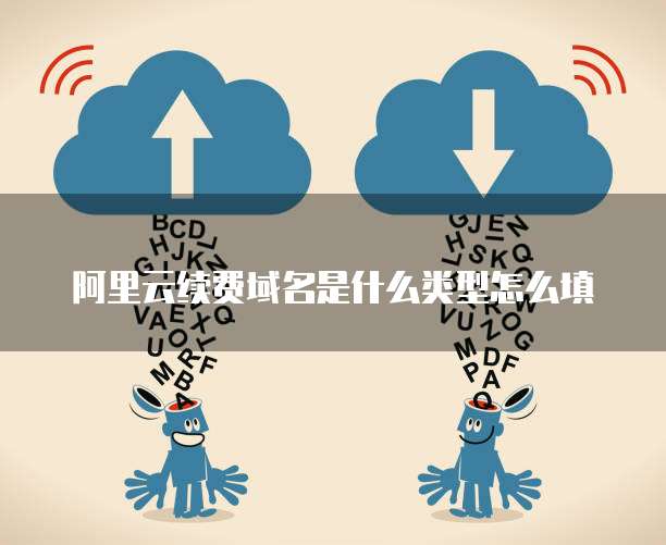 阿里云续费域名是什么类型怎么填