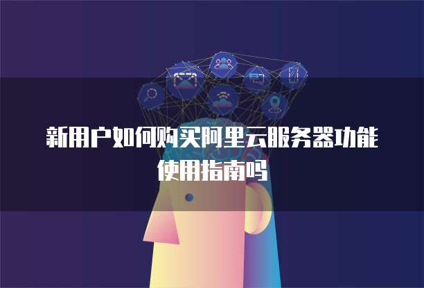新用户如何购买阿里云服务器功能使用指南吗