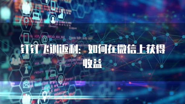 钉钉飞训返利：如何在微信上获得收益