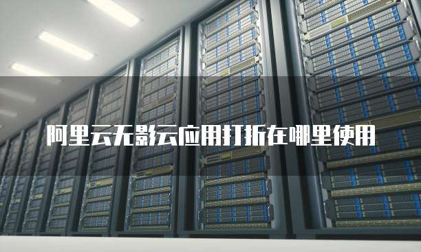 阿里云无影云应用打折在哪里使用