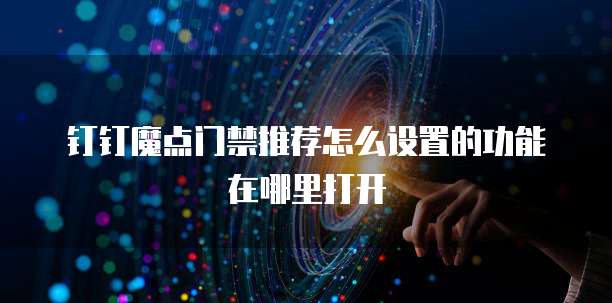 钉钉魔点门禁推荐怎么设置的功能在哪里打开