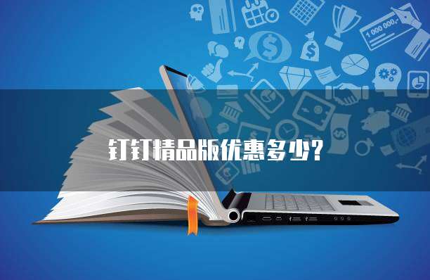 钉钉精品版优惠多少？
