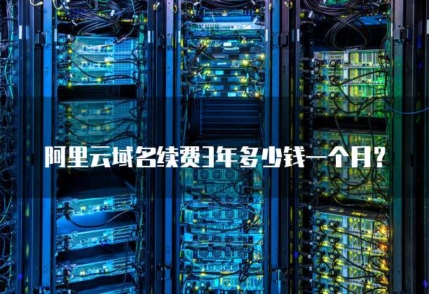 阿里云域名续费3年多少钱一个月?