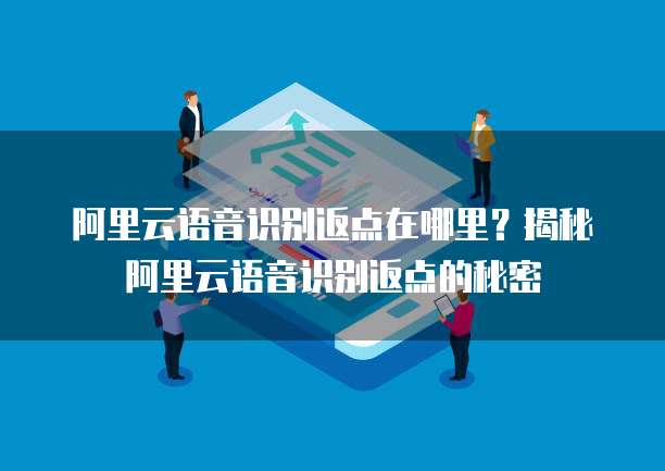阿里云语音识别返点在哪里?揭秘阿里云语音识别返点的秘密