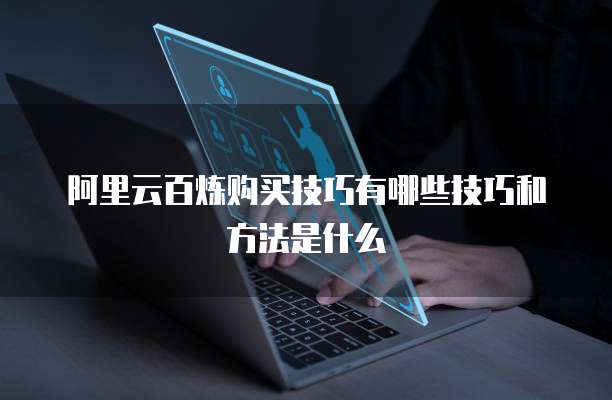 阿里云百炼购买技巧有哪些技巧和方法是什么