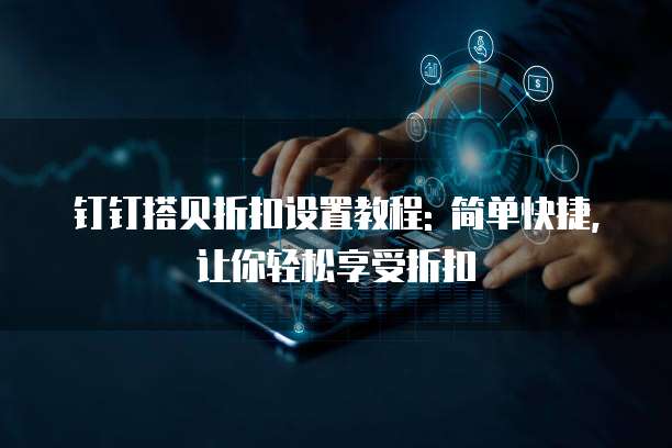 钉钉搭贝折扣设置教程: 简单快捷,让你轻松享受折扣