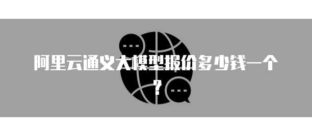阿里云通义大模型报价多少钱一个?