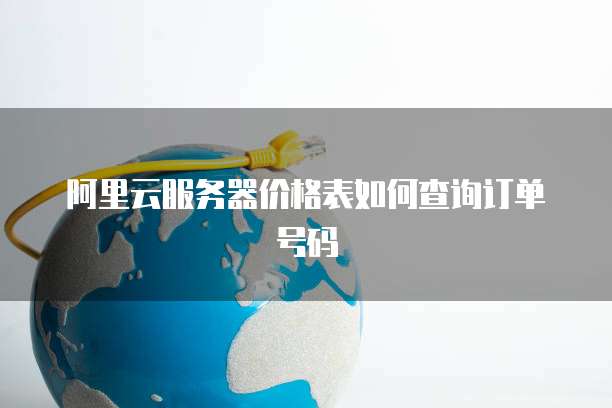 阿里云服务器价格表如何查询订单号码