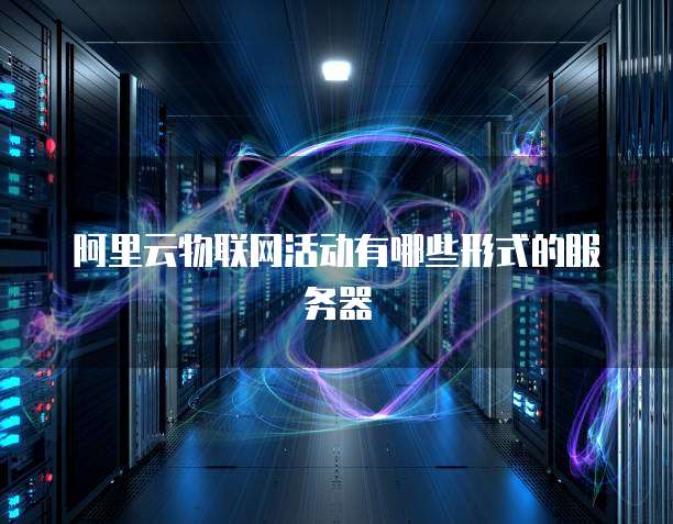 阿里云物联网活动有哪些形式的服务器