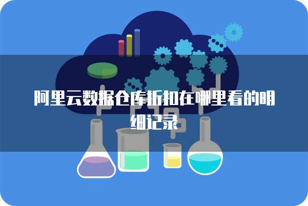 阿里云数据仓库折扣在哪里看的明细记录