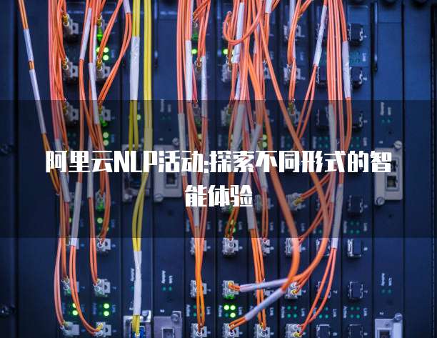 阿里云NLP活动:探索不同形式的智能体验