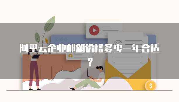 阿里云企业邮箱价格多少一年合适？