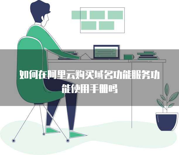 如何在阿里云购买域名功能服务功能使用手册吗