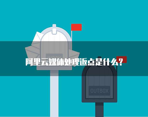 阿里云媒体处理返点是什么?