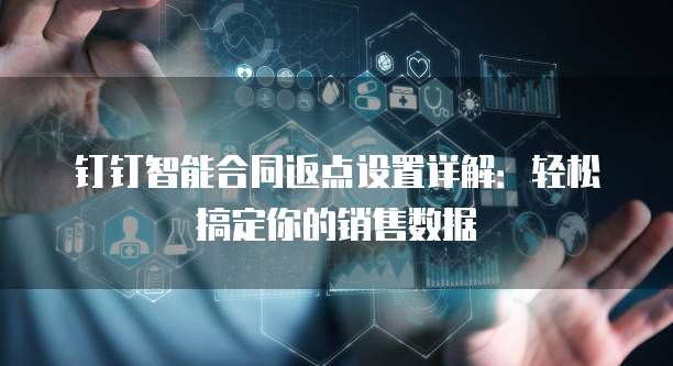钉钉智能合同返点设置详解:轻松搞定你的销售数据