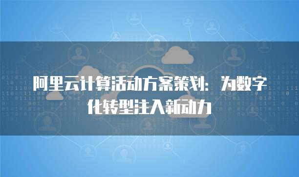 阿里云计算活动方案策划:为数字化转型注入新动力