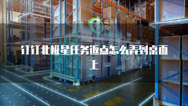 钉钉北极星任务返点怎么弄到桌面上