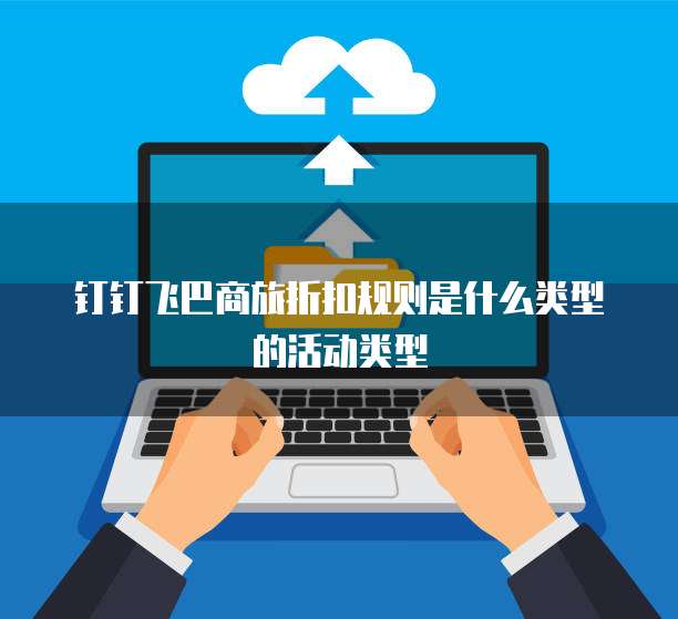 钉钉飞巴商旅折扣规则是什么类型的活动类型