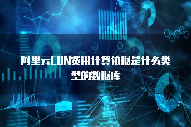 阿里云CDN费用计算依据是什么类型的数据库