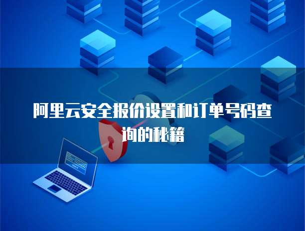 阿里云安全报价设置和订单号码查询的秘籍
