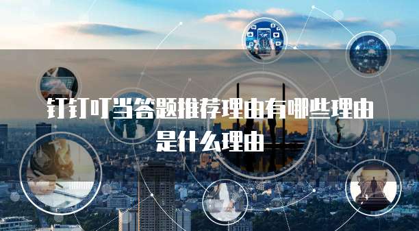 钉钉叮当答题推荐理由有哪些理由是什么理由