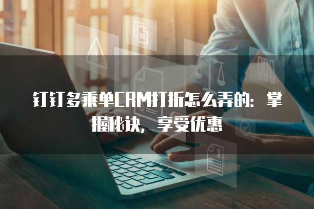 钉钉多乘单CRM打折怎么弄的:掌握秘诀,享受优惠