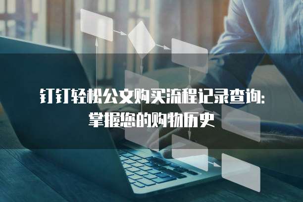 钉钉轻松公文购买流程记录查询:掌握您的购物历史