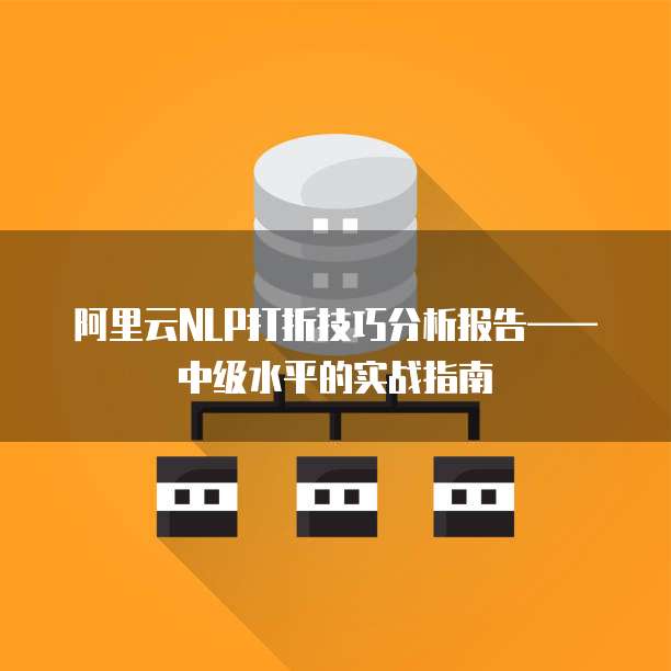 阿里云NLP打折技巧分析报告——中级水平的实战指南