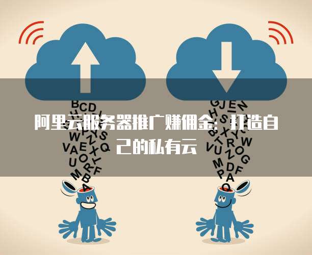 阿里云服务器推广赚佣金:打造自己的私有云