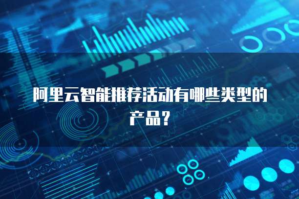 阿里云智能推荐活动有哪些类型的产品?