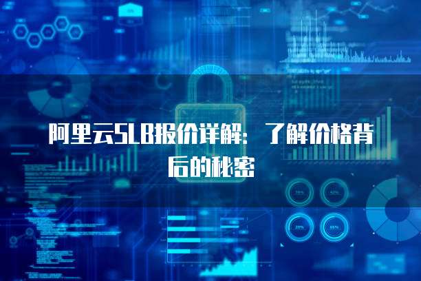 阿里云SLB报价详解:了解价格背后的秘密