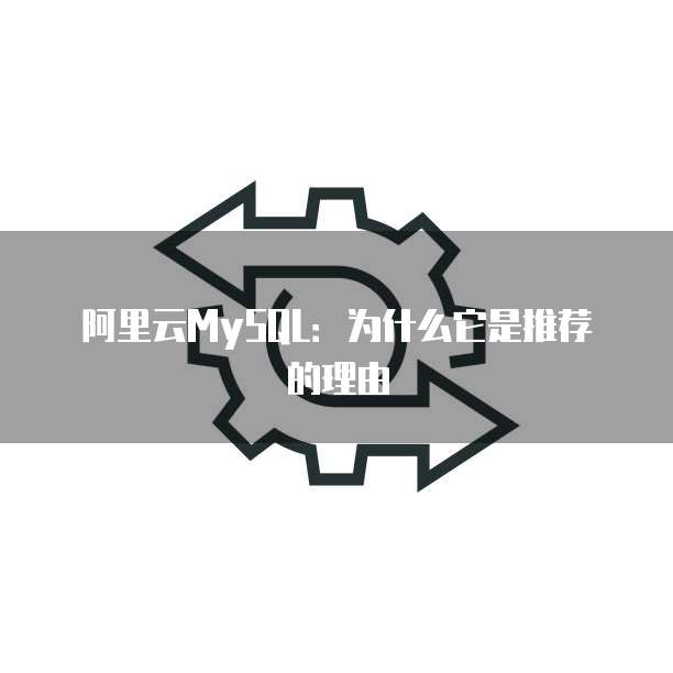 阿里云MySQL:为什么它是推荐的理由