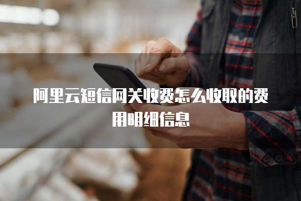阿里云短信网关收费怎么收取的费用明细信息